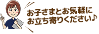 お子さまとお気軽にお立ち寄りください